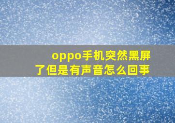 oppo手机突然黑屏了但是有声音怎么回事