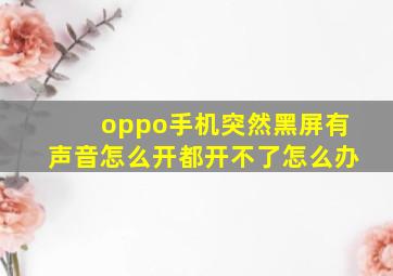 oppo手机突然黑屏有声音怎么开都开不了怎么办