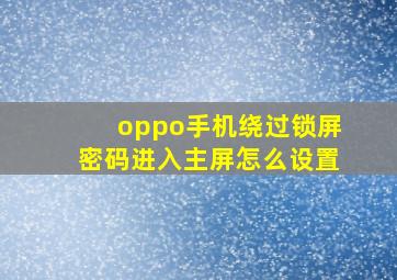 oppo手机绕过锁屏密码进入主屏怎么设置