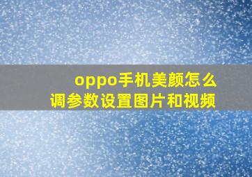 oppo手机美颜怎么调参数设置图片和视频