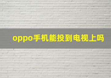 oppo手机能投到电视上吗