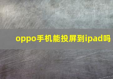 oppo手机能投屏到ipad吗