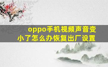 oppo手机视频声音变小了怎么办恢复出厂设置