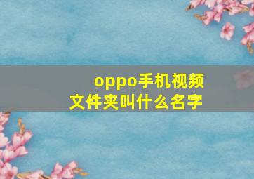 oppo手机视频文件夹叫什么名字