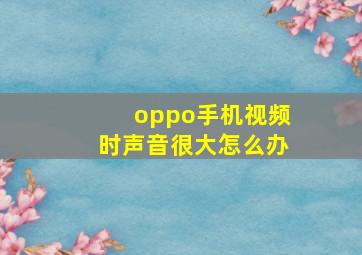 oppo手机视频时声音很大怎么办