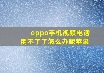 oppo手机视频电话用不了了怎么办呢苹果