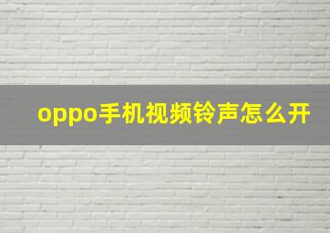 oppo手机视频铃声怎么开