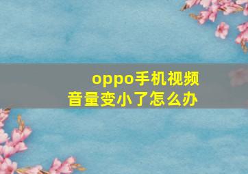 oppo手机视频音量变小了怎么办