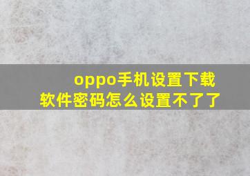 oppo手机设置下载软件密码怎么设置不了了