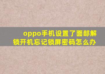 oppo手机设置了面部解锁开机忘记锁屏密码怎么办