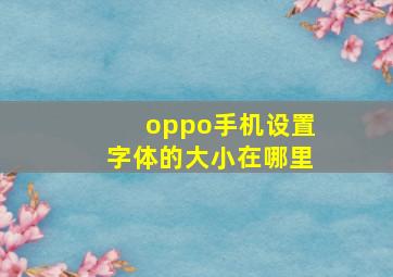 oppo手机设置字体的大小在哪里