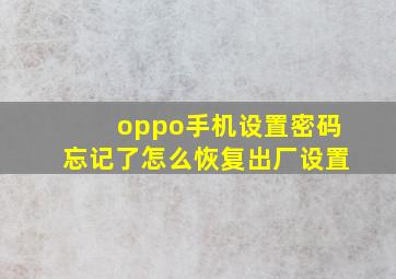 oppo手机设置密码忘记了怎么恢复出厂设置