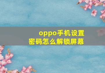 oppo手机设置密码怎么解锁屏幕