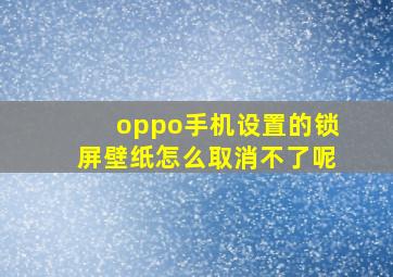 oppo手机设置的锁屏壁纸怎么取消不了呢