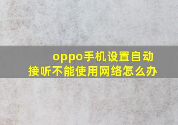 oppo手机设置自动接听不能使用网络怎么办