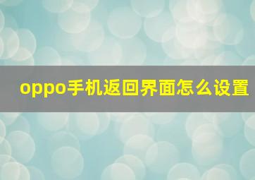 oppo手机返回界面怎么设置