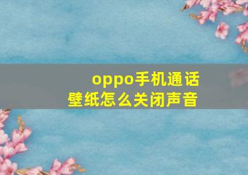 oppo手机通话壁纸怎么关闭声音