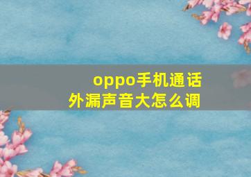 oppo手机通话外漏声音大怎么调