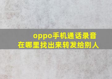 oppo手机通话录音在哪里找出来转发给别人