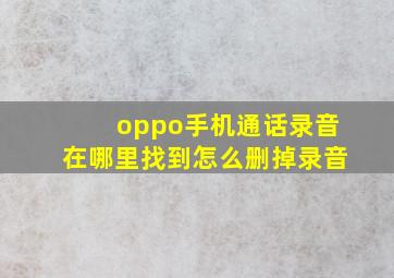 oppo手机通话录音在哪里找到怎么删掉录音