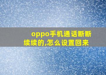 oppo手机通话断断续续的,怎么设置回来