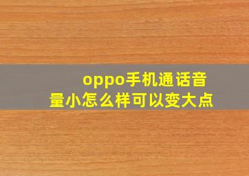 oppo手机通话音量小怎么样可以变大点