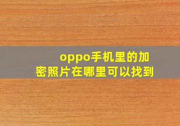 oppo手机里的加密照片在哪里可以找到