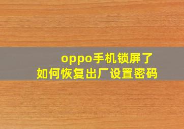 oppo手机锁屏了如何恢复出厂设置密码