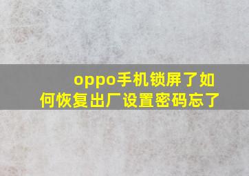 oppo手机锁屏了如何恢复出厂设置密码忘了