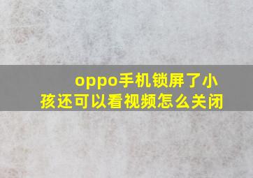 oppo手机锁屏了小孩还可以看视频怎么关闭