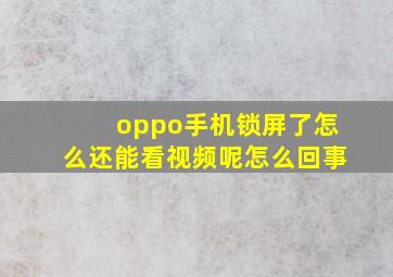 oppo手机锁屏了怎么还能看视频呢怎么回事