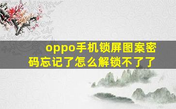 oppo手机锁屏图案密码忘记了怎么解锁不了了