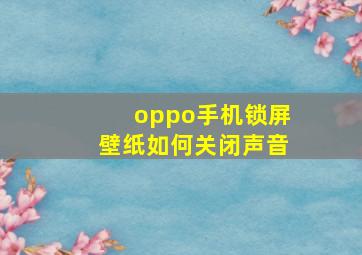 oppo手机锁屏壁纸如何关闭声音