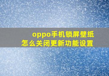 oppo手机锁屏壁纸怎么关闭更新功能设置