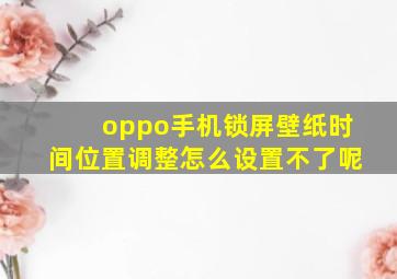 oppo手机锁屏壁纸时间位置调整怎么设置不了呢