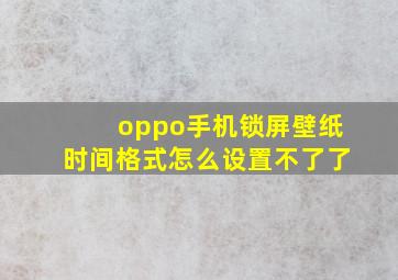 oppo手机锁屏壁纸时间格式怎么设置不了了