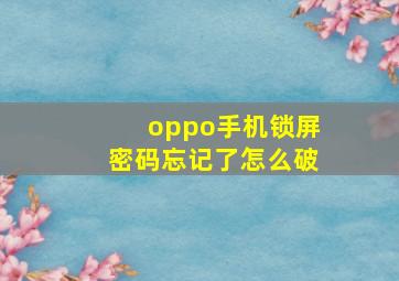 oppo手机锁屏密码忘记了怎么破