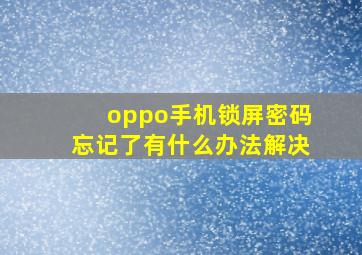 oppo手机锁屏密码忘记了有什么办法解决