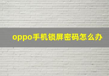 oppo手机锁屏密码怎么办