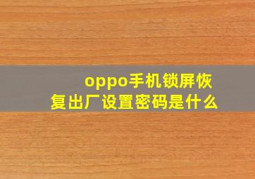 oppo手机锁屏恢复出厂设置密码是什么