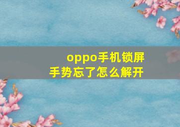 oppo手机锁屏手势忘了怎么解开