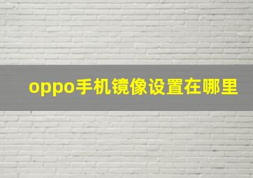 oppo手机镜像设置在哪里