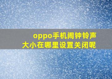 oppo手机闹钟铃声大小在哪里设置关闭呢