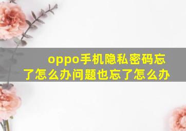 oppo手机隐私密码忘了怎么办问题也忘了怎么办