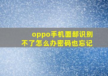 oppo手机面部识别不了怎么办密码也忘记