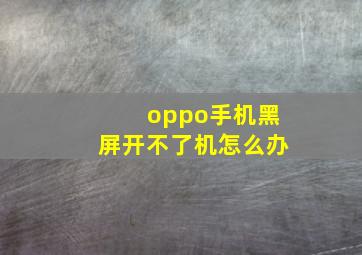 oppo手机黑屏开不了机怎么办