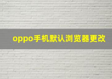 oppo手机默认浏览器更改