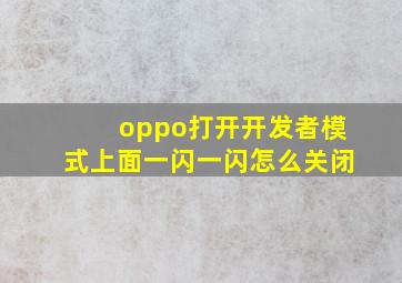 oppo打开开发者模式上面一闪一闪怎么关闭