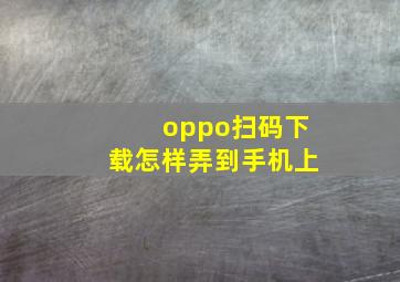 oppo扫码下载怎样弄到手机上