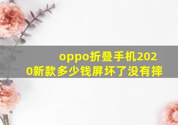 oppo折叠手机2020新款多少钱屏坏了没有摔